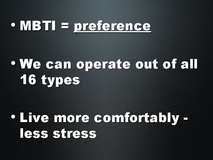  • MBTI = preference • We can operate out of all 16 types