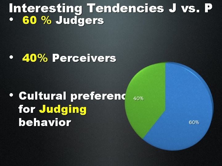 Interesting Tendencies J vs. P • 60 % Judgers • 40% Perceivers • Cultural