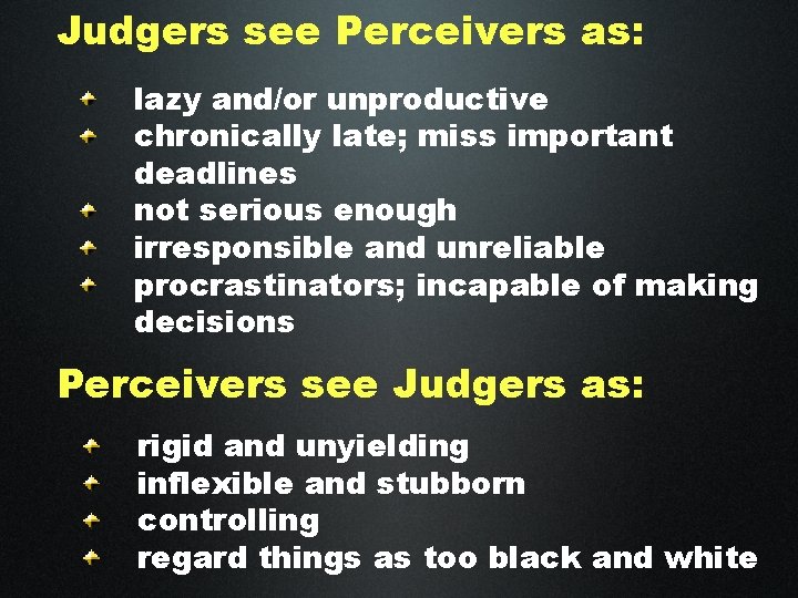 Judgers see Perceivers as: lazy and/or unproductive chronically late; miss important deadlines not serious