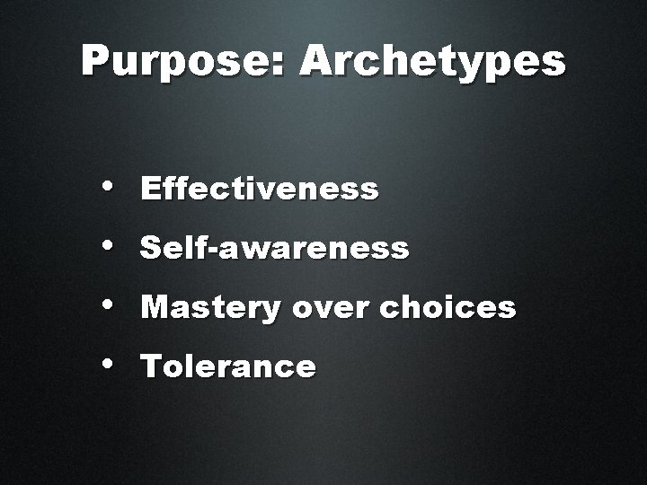 Purpose: Archetypes • Effectiveness • Self-awareness • Mastery over choices • Tolerance 