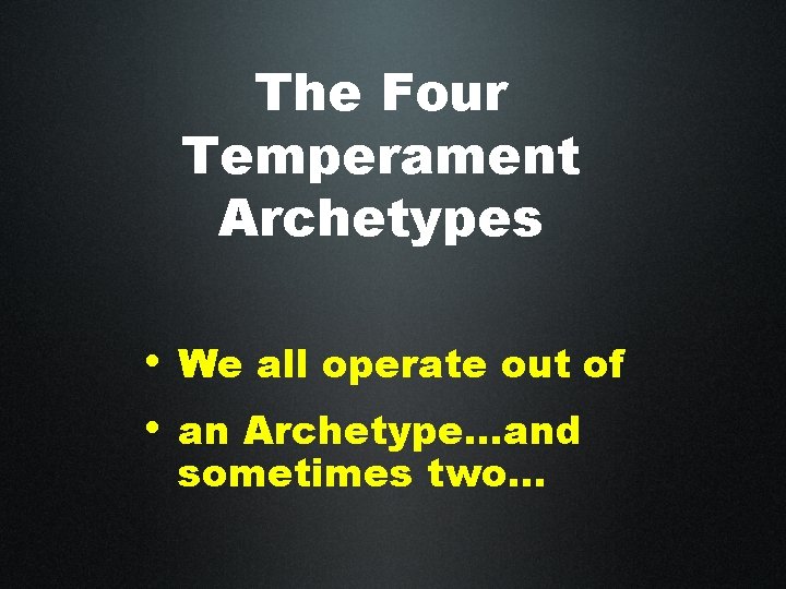 The Four Temperament Archetypes • We all operate out of • an Archetype…and sometimes