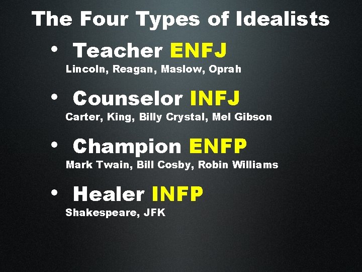 The Four Types of Idealists • Teacher ENFJ Lincoln, Reagan, Maslow, Oprah • Counselor