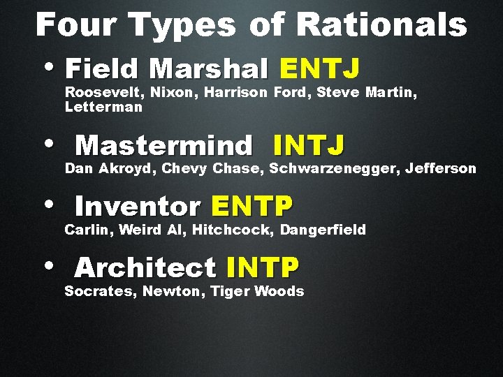 Four Types of Rationals • Field Marshal ENTJ Roosevelt, Nixon, Harrison Ford, Steve Martin,