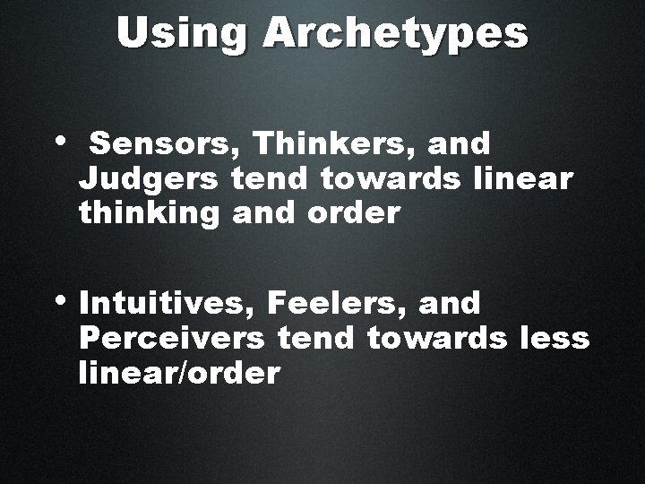 Using Archetypes • Sensors, Thinkers, and Judgers tend towards linear thinking and order •