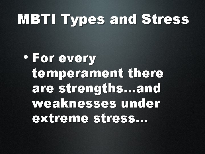 MBTI Types and Stress • For every temperament there are strengths…and weaknesses under extreme