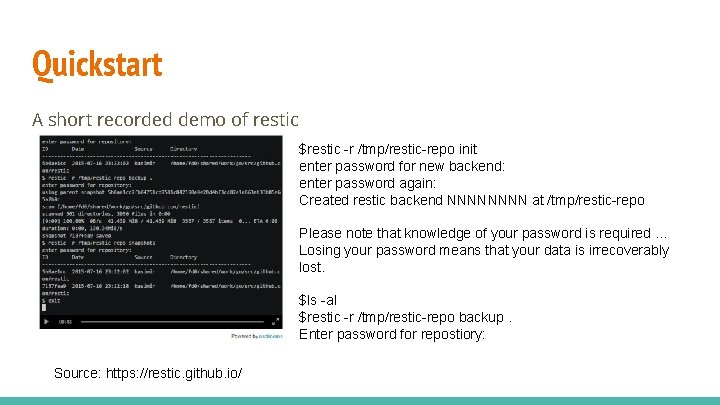 Quickstart A short recorded demo of restic $restic -r /tmp/restic-repo init enter password for
