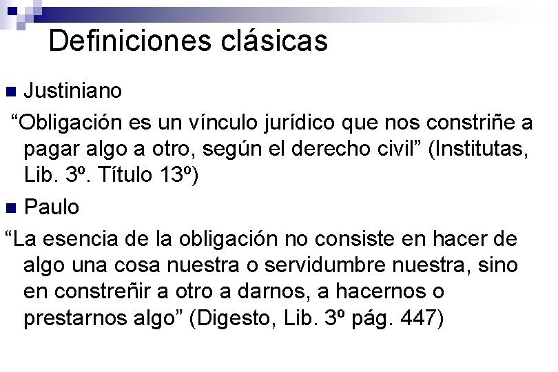 Definiciones clásicas Justiniano “Obligación es un vínculo jurídico que nos constriñe a pagar algo