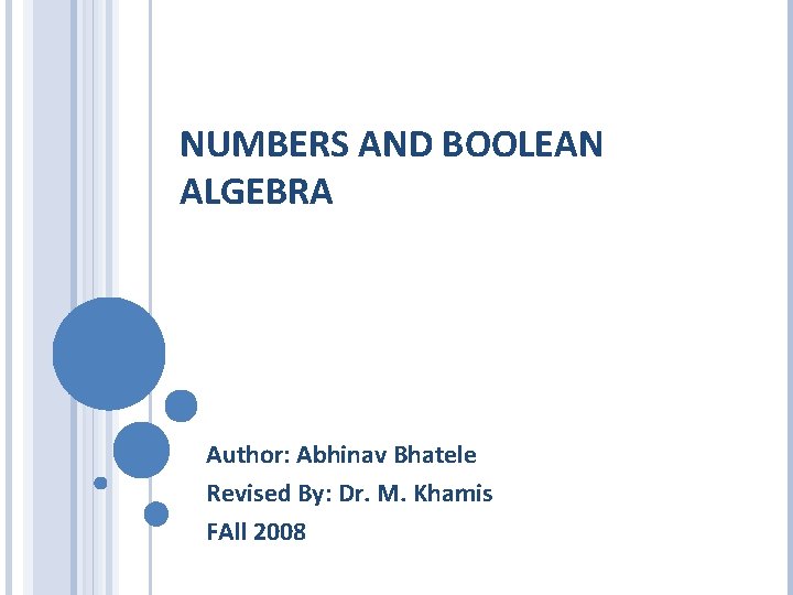 NUMBERS AND BOOLEAN ALGEBRA Author: Abhinav Bhatele Revised By: Dr. M. Khamis FAll 2008