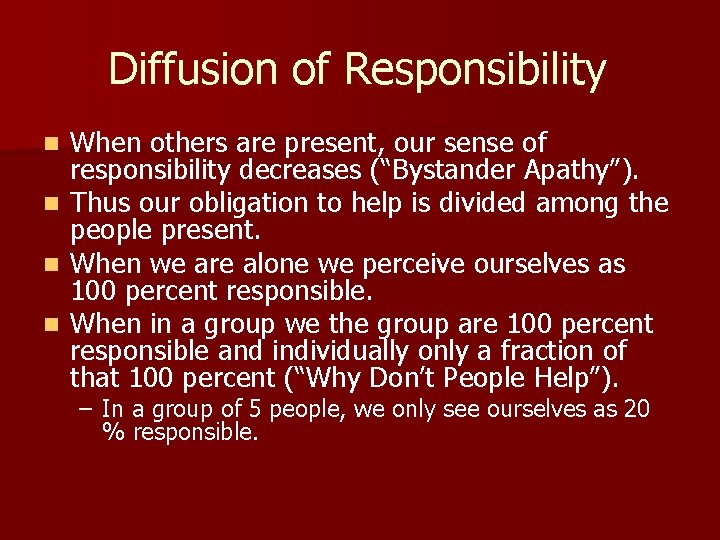 Diffusion of Responsibility When others are present, our sense of responsibility decreases (“Bystander Apathy”).