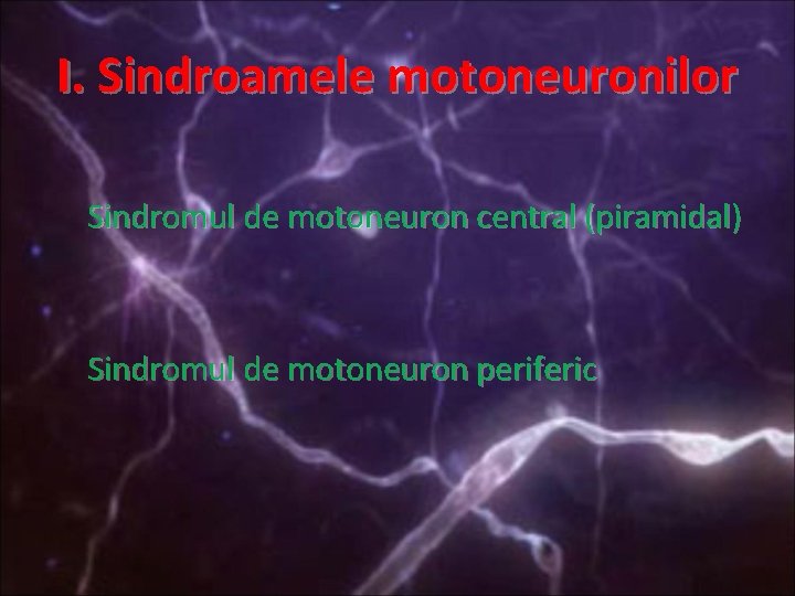 I. Sindroamele motoneuronilor Sindromul de motoneuron central (piramidal) Sindromul de motoneuron periferic 