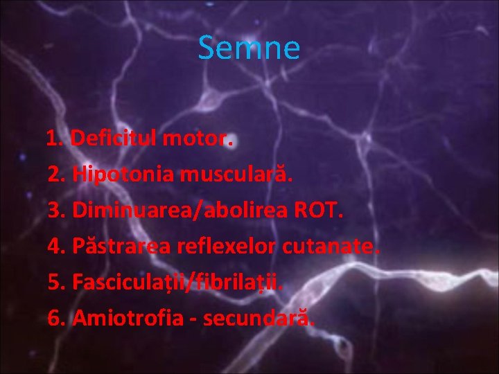 Semne 1. Deficitul motor. 2. Hipotonia musculară. 3. Diminuarea/abolirea ROT. 4. Păstrarea reflexelor cutanate.