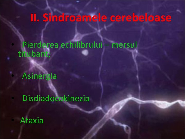 II. Sindroamele cerebeloase • Pierderea echilibrului – mersul titubant; • Asinergia • Disdiadocokinezia •