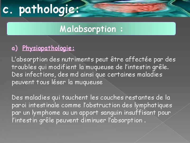 c. pathologie: Malabsorption : a) Physiopathologie: L’absorption des nutriments peut être affectée par des