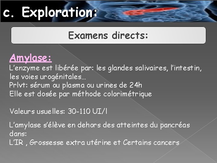 c. Exploration: Examens directs: Amylase: L’enzyme est libérée par: les glandes salivaires, l’intestin, les