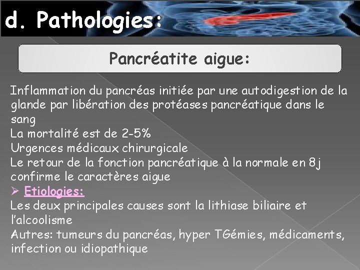 d. Pathologies: Pancréatite aigue: Inflammation du pancréas initiée par une autodigestion de la glande