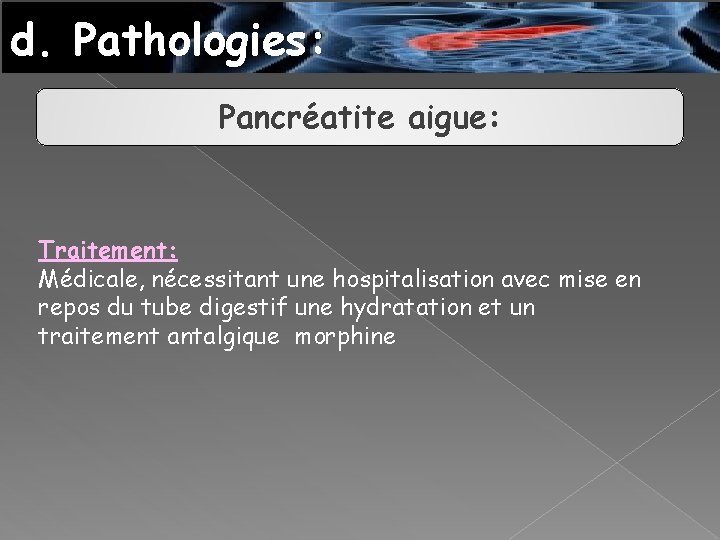 d. Pathologies: Pancréatite aigue: Traitement: Médicale, nécessitant une hospitalisation avec mise en repos du