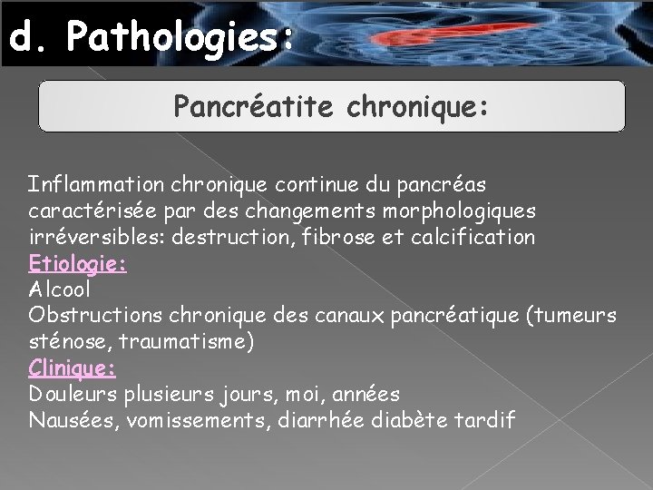 d. Pathologies: Pancréatite chronique: Inflammation chronique continue du pancréas caractérisée par des changements morphologiques