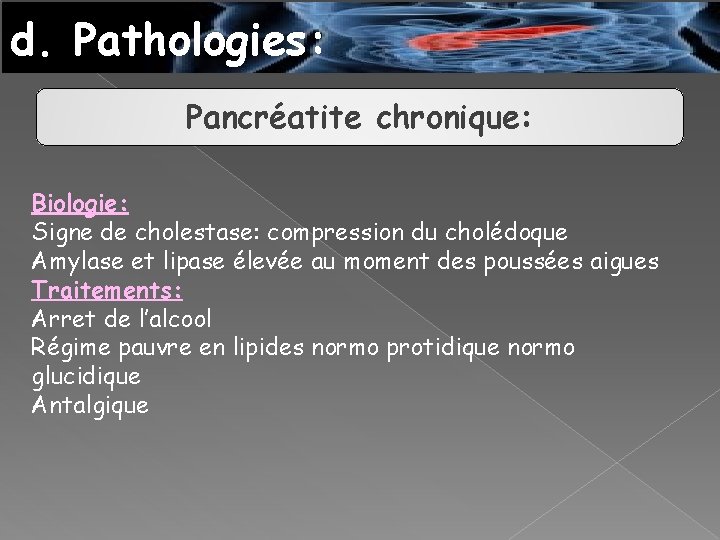 d. Pathologies: Pancréatite chronique: Biologie: Signe de cholestase: compression du cholédoque Amylase et lipase