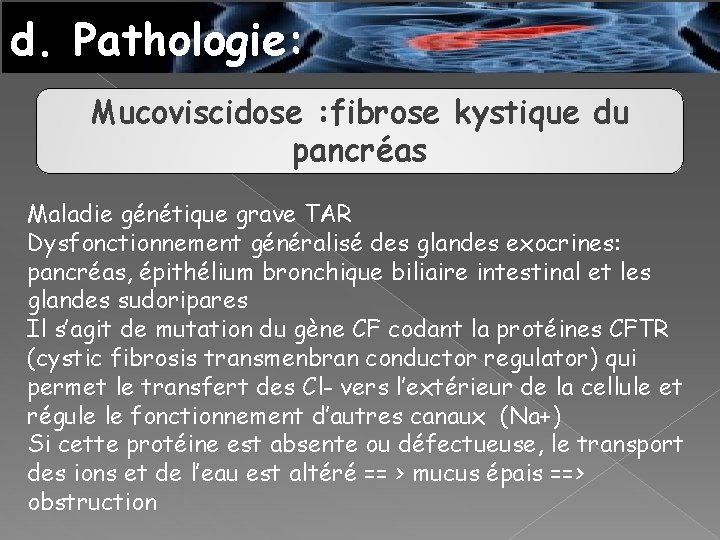 d. Pathologie: Mucoviscidose : fibrose kystique du pancréas Maladie génétique grave TAR Dysfonctionnement généralisé