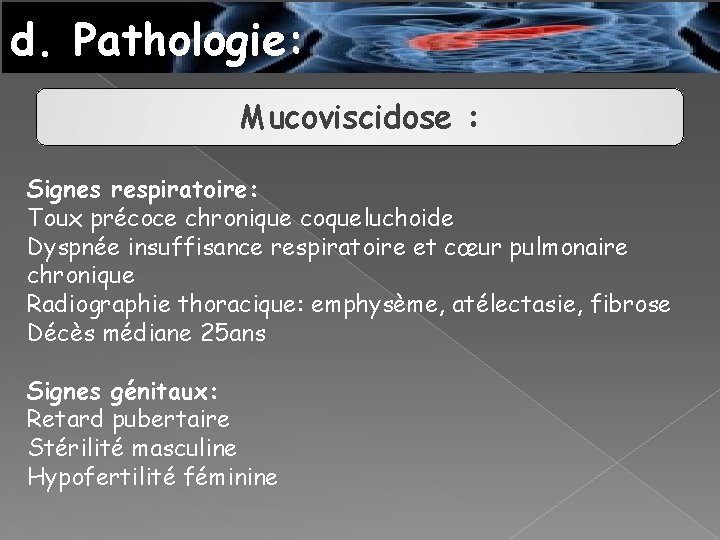 d. Pathologie: Mucoviscidose : Signes respiratoire: Toux précoce chronique coqueluchoide Dyspnée insuffisance respiratoire et
