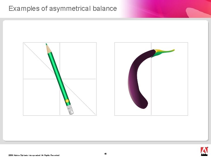 Examples of asymmetrical balance 2006 Adobe Systems Incorporated. All Rights Reserved. 40 