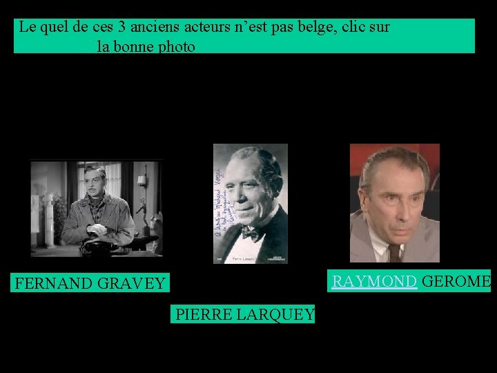 Le quel de ces 3 anciens acteurs n’est pas belge, clic sur la bonne