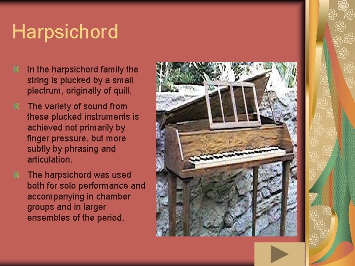 Harpsichord In the harpsichord family the string is plucked by a small plectrum, originally