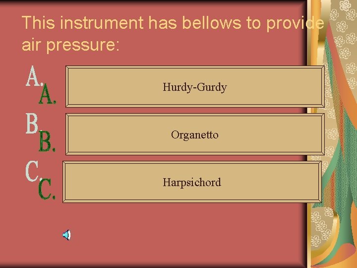 This instrument has bellows to provide air pressure: Hurdy-Gurdy Organetto Harpsichord 