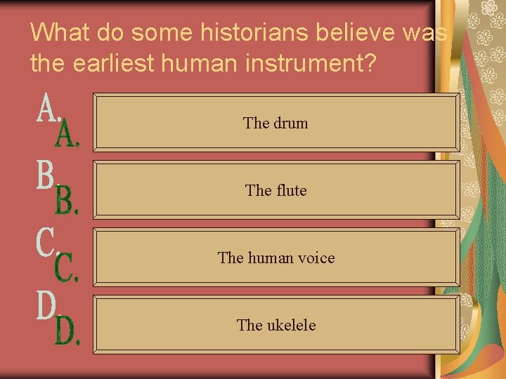 What do some historians believe was the earliest human instrument? The drum The flute