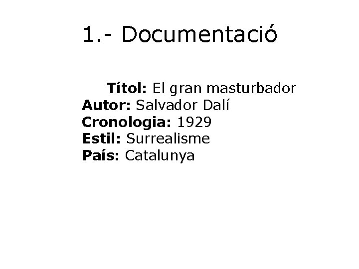 1. - Documentació Títol: El gran masturbador Autor: Salvador Dalí Cronologia: 1929 Estil: Surrealisme