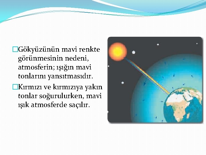 �Gökyüzünün mavi renkte görünmesinin nedeni, atmosferin; ışığın mavi tonlarını yansıtmasıdır. �Kırmızı ve kırmızıya yakın