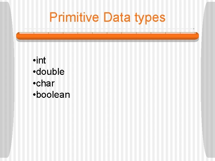 Primitive Data types • int • double • char • boolean 