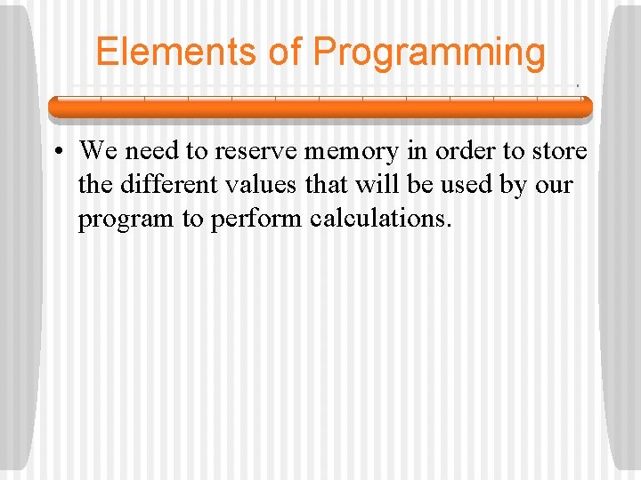 Elements of Programming • We need to reserve memory in order to store the