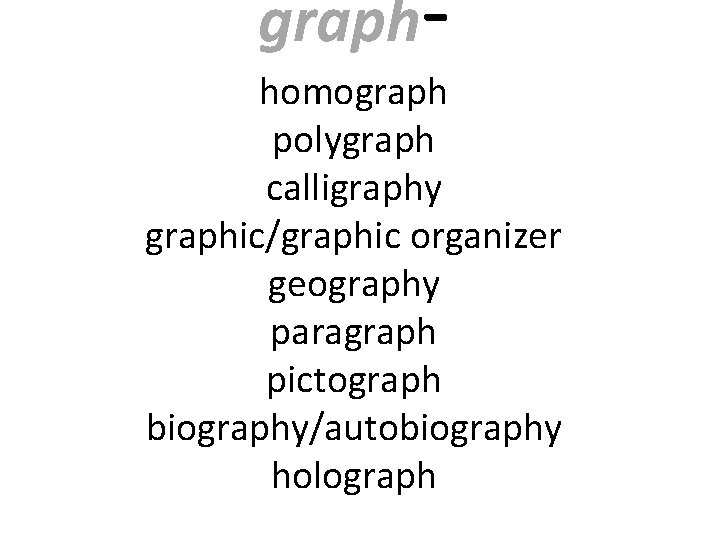 graph- homograph polygraph calligraphy graphic/graphic organizer geography paragraph pictograph biography/autobiography holograph 