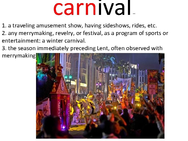 carnival – 1. a traveling amusement show, having sideshows, rides, etc. 2. any merrymaking,