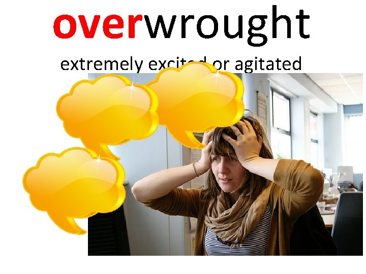 overwrought extremely excited or agitated 