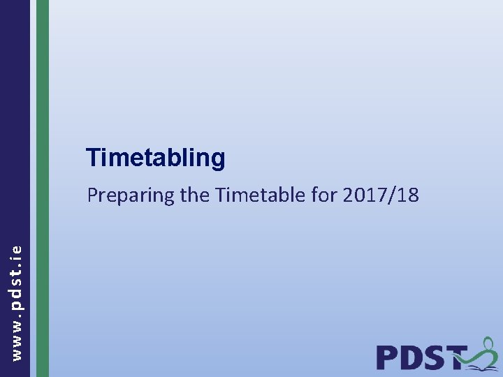 Timetabling www. pdst. ie Preparing the Timetable for 2017/18 