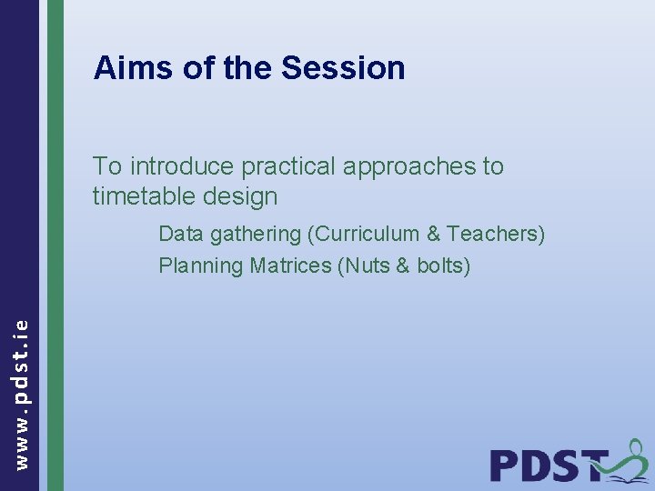 Aims of the Session To introduce practical approaches to timetable design www. pdst. ie