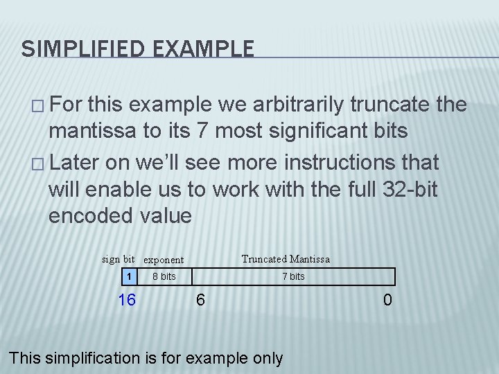 SIMPLIFIED EXAMPLE � For this example we arbitrarily truncate the mantissa to its 7