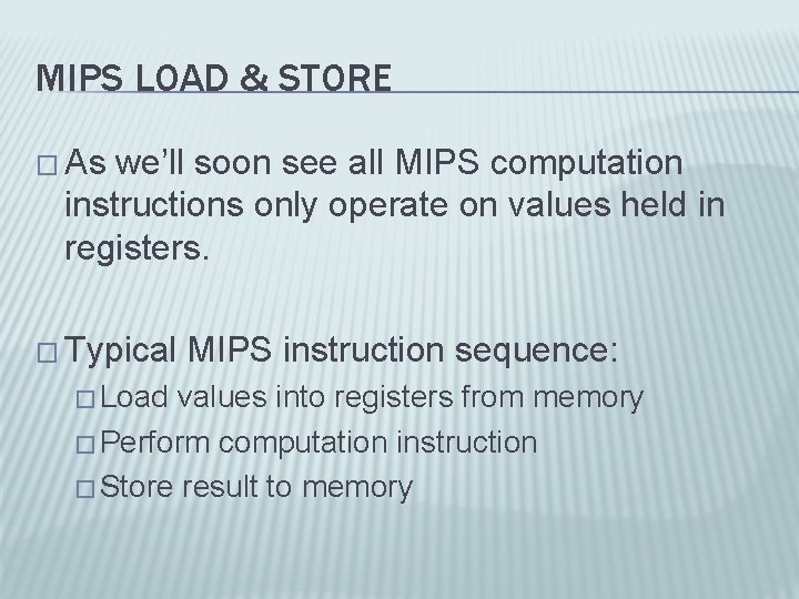 MIPS LOAD & STORE � As we’ll soon see all MIPS computation instructions only