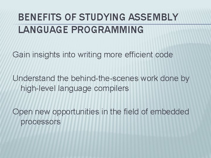 BENEFITS OF STUDYING ASSEMBLY LANGUAGE PROGRAMMING Gain insights into writing more efficient code Understand