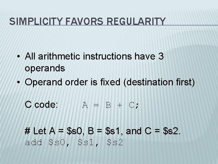 SIMPLICITY FAVORS REGULARITY • All arithmetic instructions have 3 operands • Operand order is