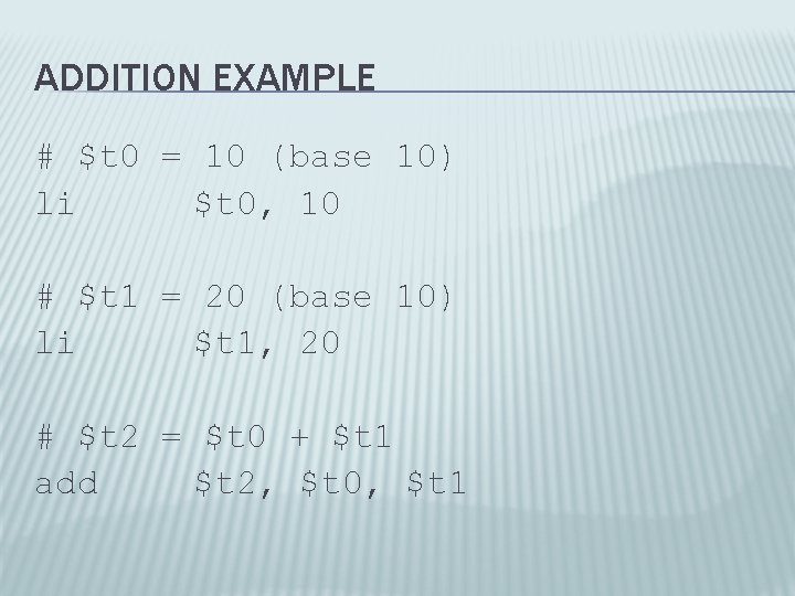 ADDITION EXAMPLE # $t 0 = 10 (base 10) li $t 0, 10 #