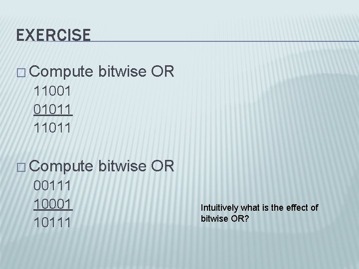 EXERCISE � Compute bitwise OR 11001 01011 11011 � Compute bitwise OR 00111 10001