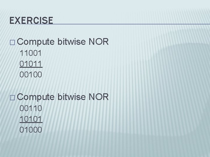 EXERCISE � Compute bitwise NOR 11001 01011 00100 � Compute bitwise NOR 00110 10101