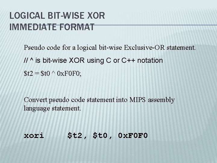 LOGICAL BIT-WISE XOR IMMEDIATE FORMAT Pseudo code for a logical bit-wise Exclusive-OR statement. //