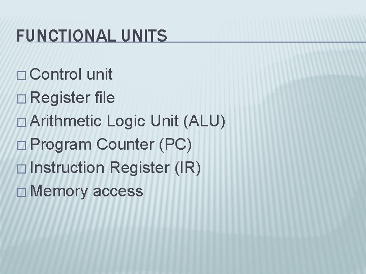 FUNCTIONAL UNITS � Control unit � Register file � Arithmetic Logic Unit (ALU) �