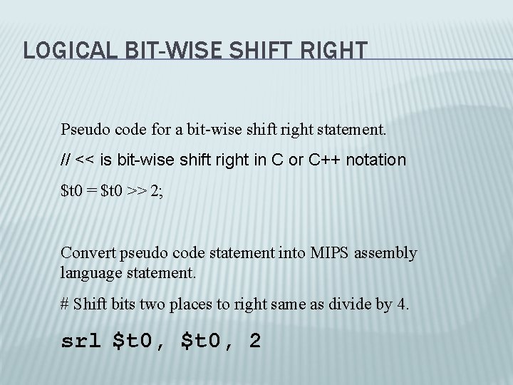 LOGICAL BIT-WISE SHIFT RIGHT Pseudo code for a bit-wise shift right statement. // <<