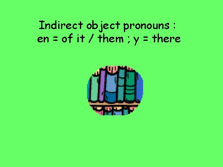 Indirect object pronouns : en = of it / them ; y = there