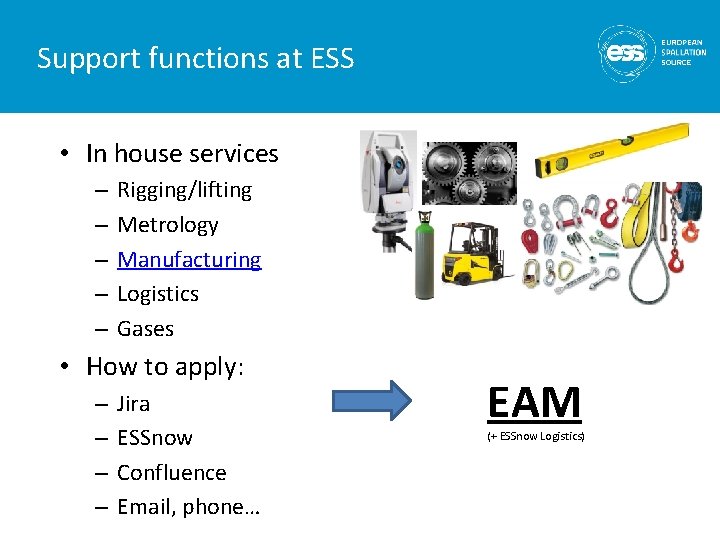 Support functions at ESS • In house services – – – Rigging/lifting Metrology Manufacturing